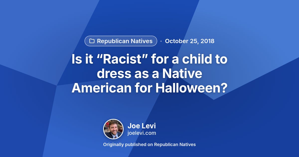 Share graphic for “Is it “Racist” for a child to dress as a Native American for Halloween?” by Joe Levi