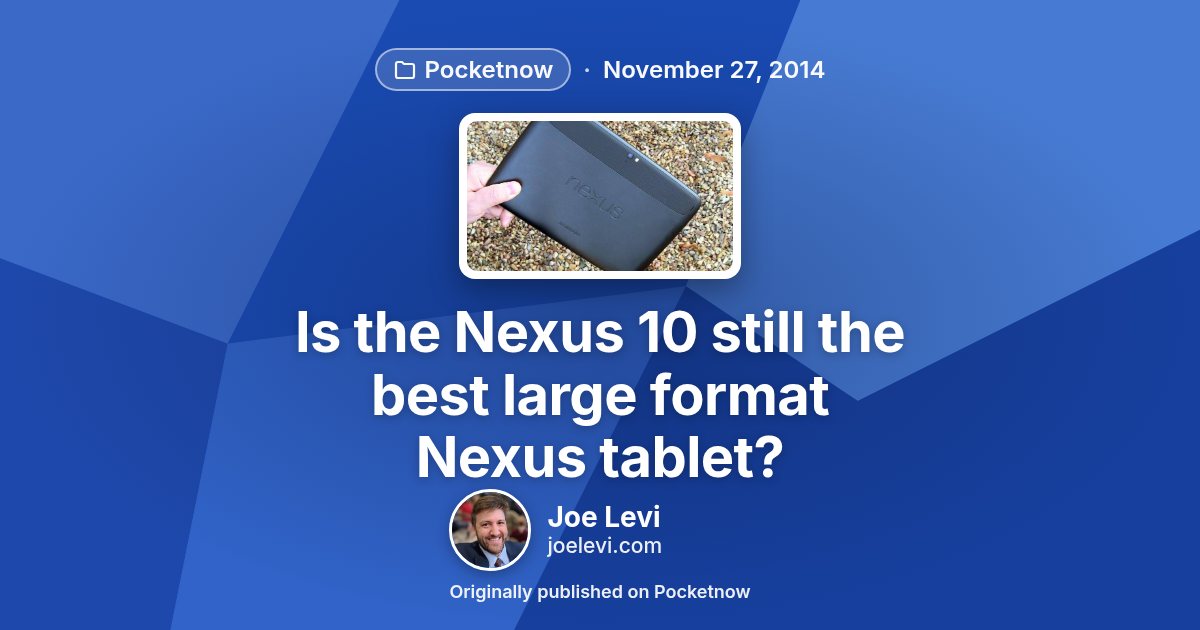 Share graphic for “Is the Nexus 10 still the best large format Nexus tablet?” by Joe Levi