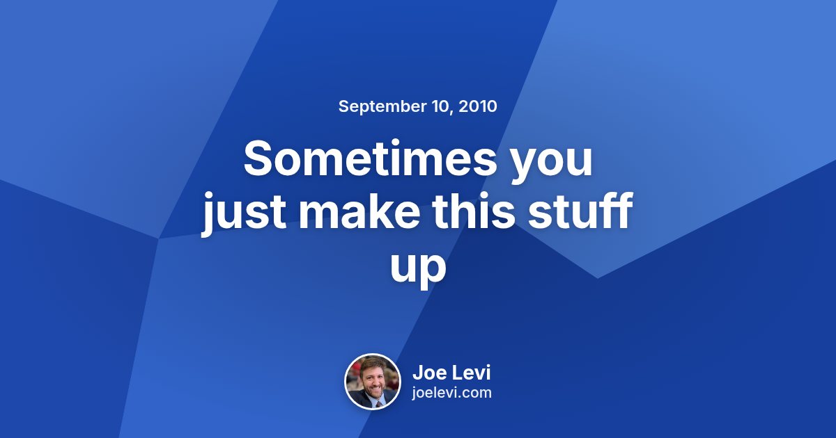 Share graphic for “Sometimes you just make this stuff up” by Joe Levi
