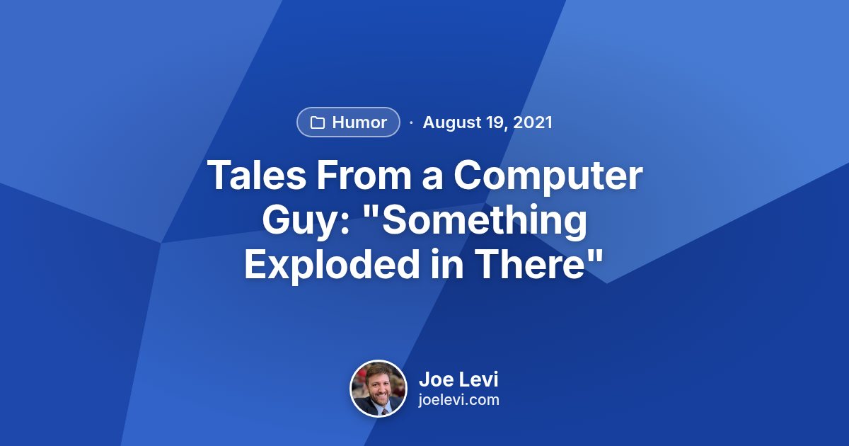 Share graphic for “Tales From a Computer Guy: "Something Exploded in There"” by Joe Levi