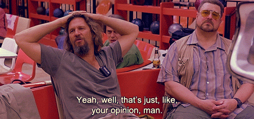 That's just, like, my opinion, man!