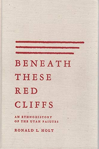 Cover of Beneath These Red Cliffs: An Ethnohistory of the Utah Paiutes